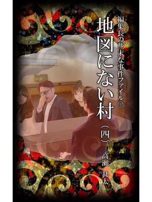 cover image of 編集長の些末な事件ファイル１５７　地図にない村（四）